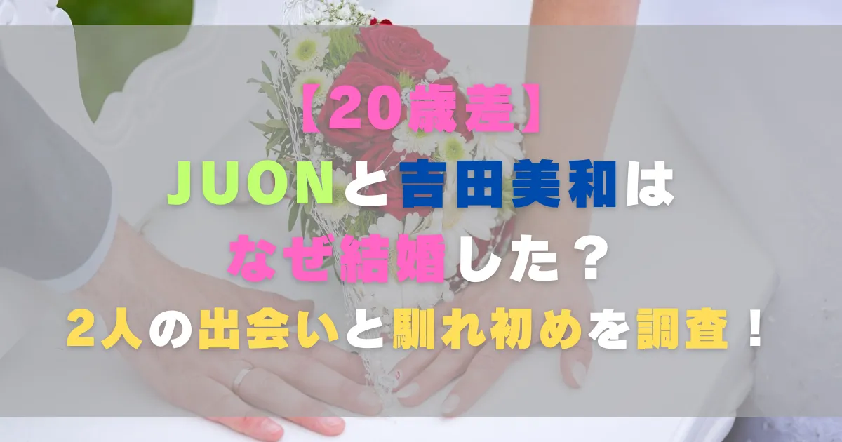 【20歳差】JUONと吉田美和はなぜ結婚した？2人の出会いと馴れ初めを調査！