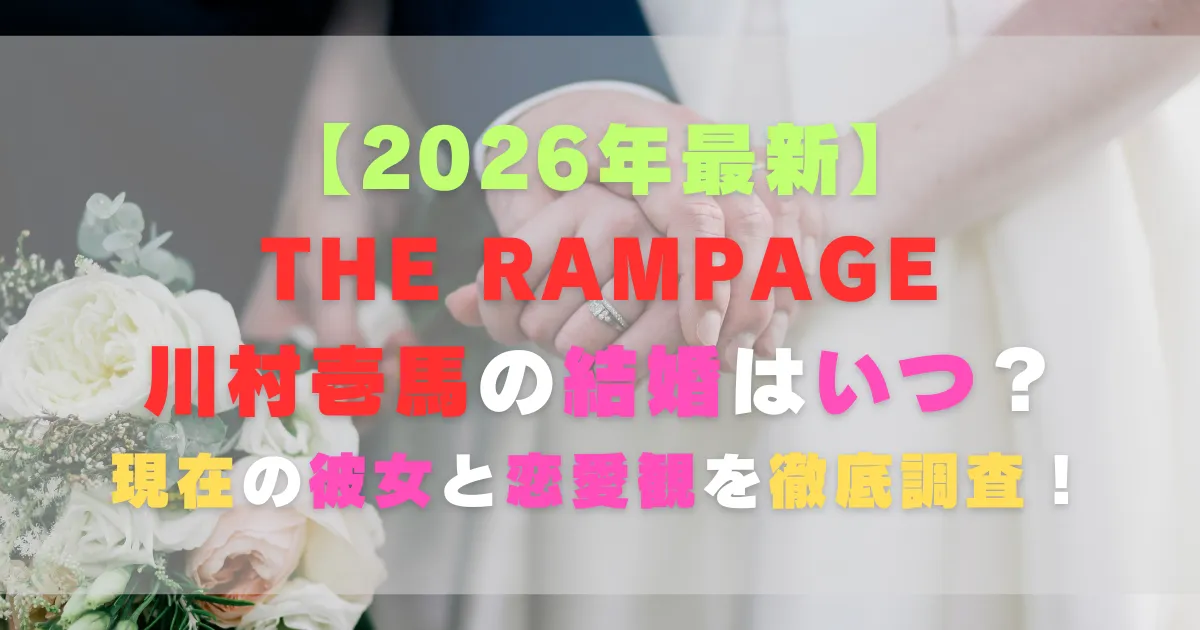 【2026年最新】川村壱馬の結婚はいつ？現在の彼女と恋愛観を徹底調査！