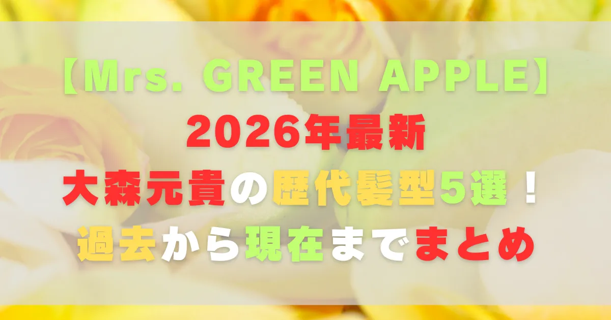【2026年最新】大森元貴の歴代髪型5選!過去から現在までまとめ
