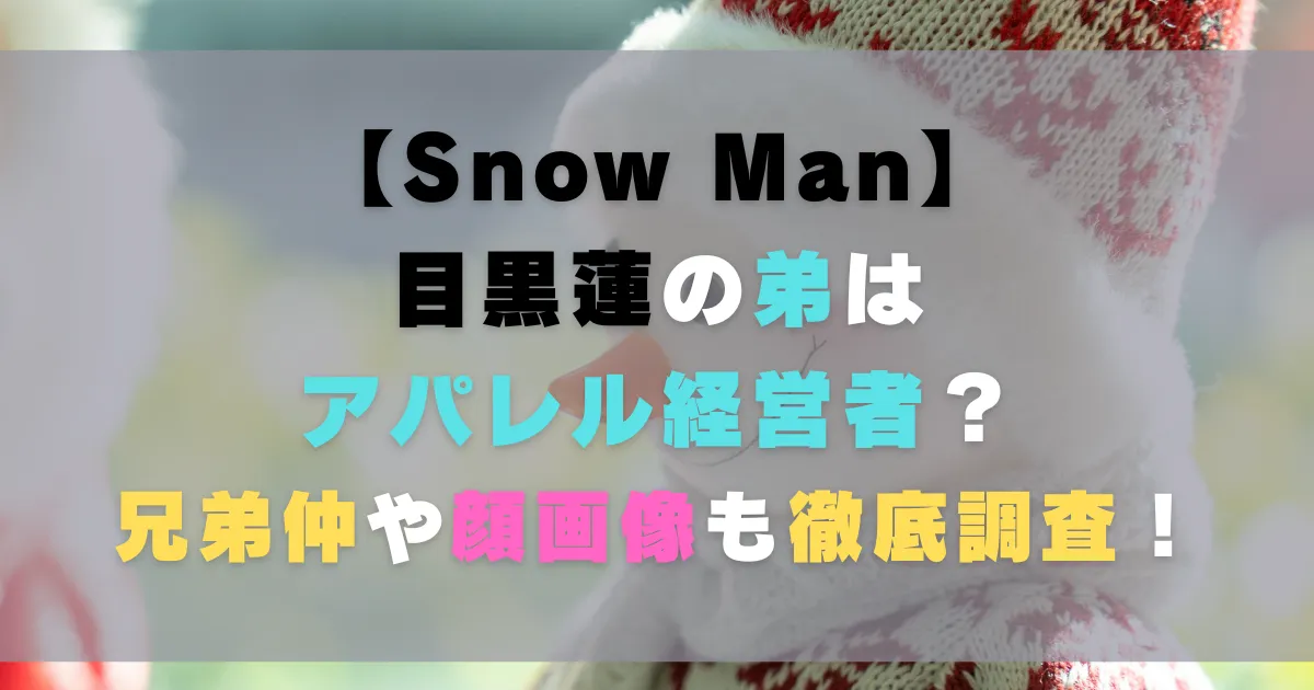 目黒蓮の弟はアパレル経営者？兄弟仲や顔画像も徹底調査！