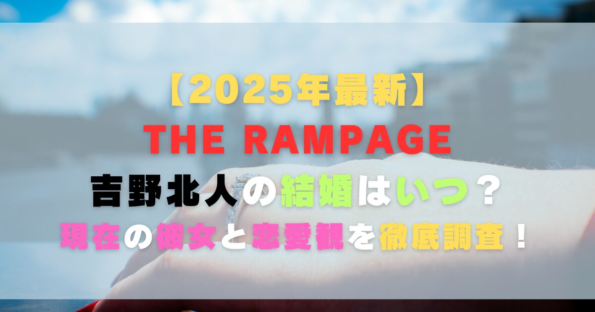 【2025年最新】吉野北人の結婚はいつ？現在の彼女と恋愛観を徹底調査！