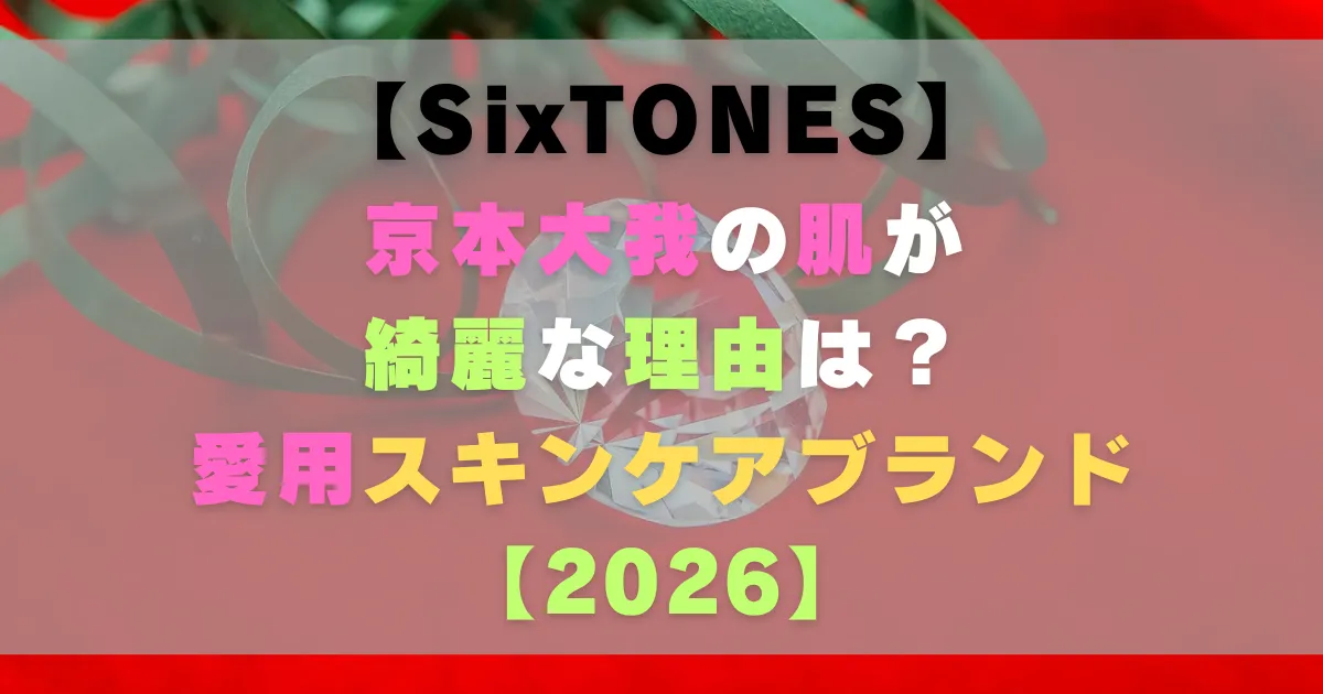 京本大我の肌が綺麗な理由は？愛用スキンケアブランド【2026】