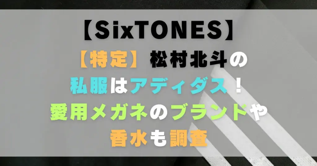 【特定】松村北斗の私服はアディダス！愛用メガネのブランドや香水も調査