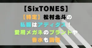 【特定】松村北斗の私服はアディダス！愛用メガネのブランドや香水も調査