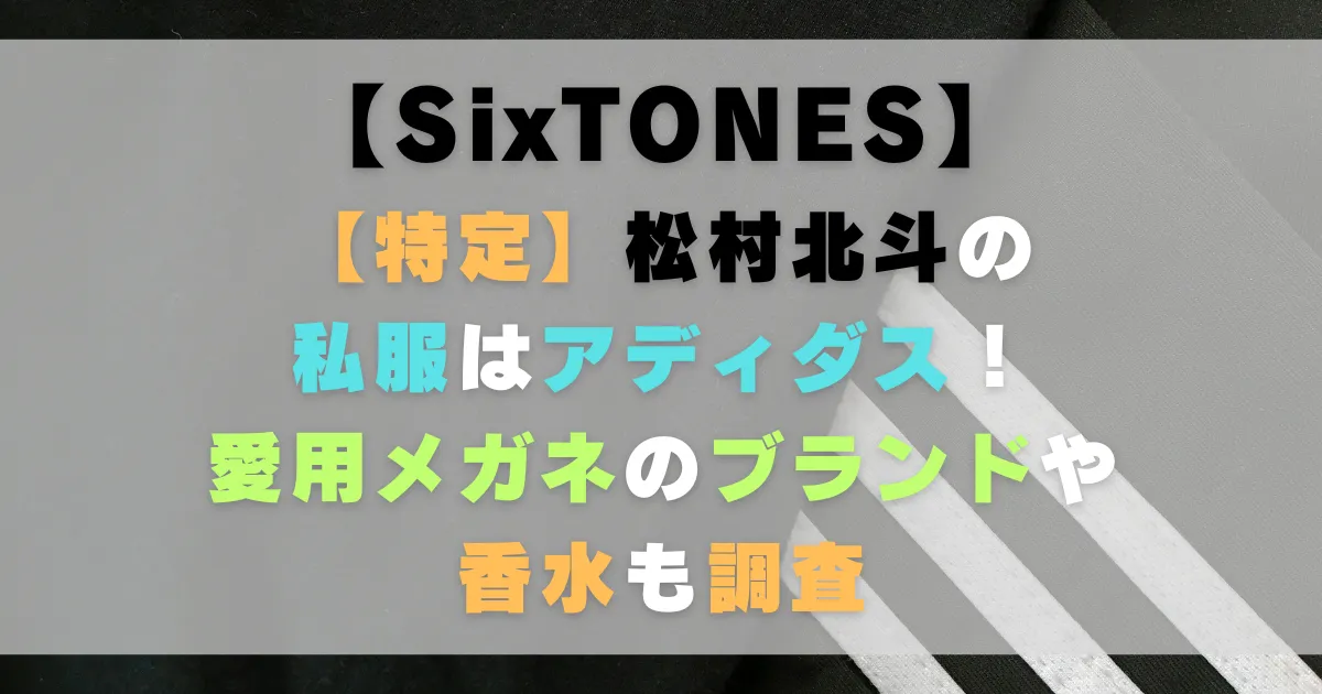 【特定】松村北斗の私服はアディダス！愛用メガネのブランドや香水も調査