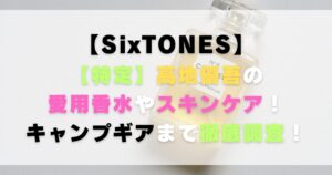 【特定】高地優吾の愛用香水やスキンケア！キャンプギアまで徹底調査！