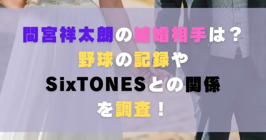 間宮祥太朗の結婚相手は？野球の記録やSixTONESとの関係を調査！
