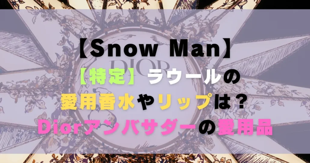 【特定】ラウールの愛用香水やリップは？Diorアンバサダーの愛用品