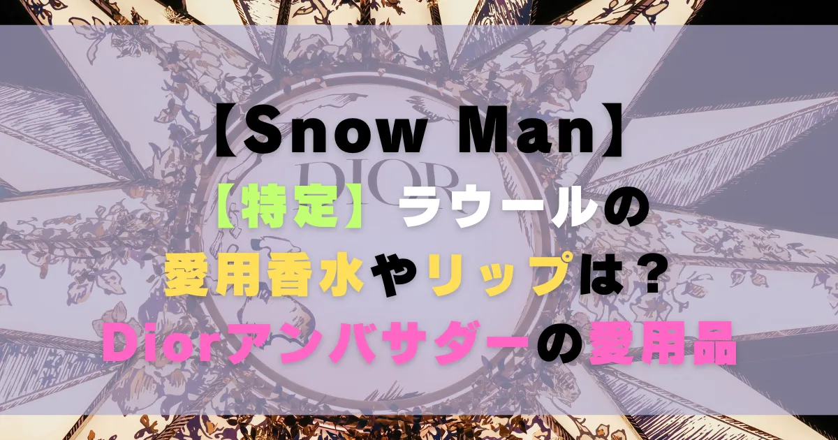【特定】ラウールの愛用香水やリップは？Diorアンバサダーの愛用品